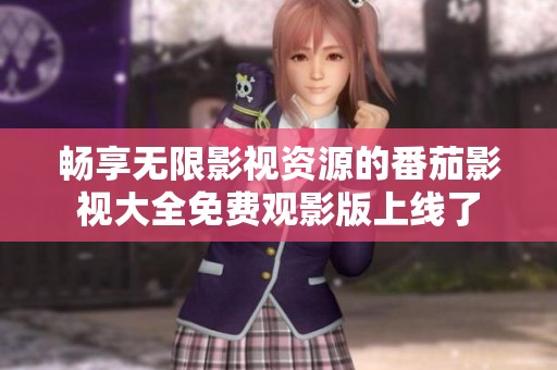 畅享无限影视资源的番茄影视大全免费观影版上线了