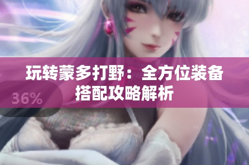 玩转蒙多打野：全方位装备搭配攻略解析
