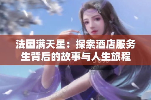法国满天星：探索酒店服务生背后的故事与人生旅程