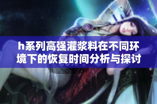 h系列高强灌浆料在不同环境下的恢复时间分析与探讨