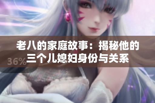 老八的家庭故事：揭秘他的三个儿媳妇身份与关系