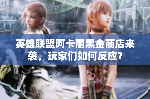 英雄联盟阿卡丽黑金商店来袭，玩家们如何反应？