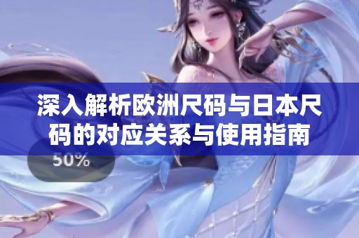 深入解析欧洲尺码与日本尺码的对应关系与使用指南