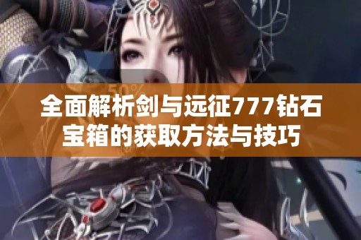 全面解析剑与远征777钻石宝箱的获取方法与技巧