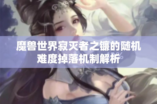 魔兽世界寂灭者之镰的随机难度掉落机制解析