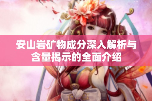 安山岩矿物成分深入解析与含量揭示的全面介绍