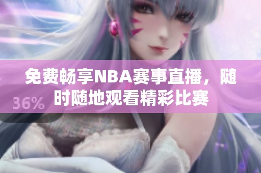 免费畅享NBA赛事直播，随时随地观看精彩比赛