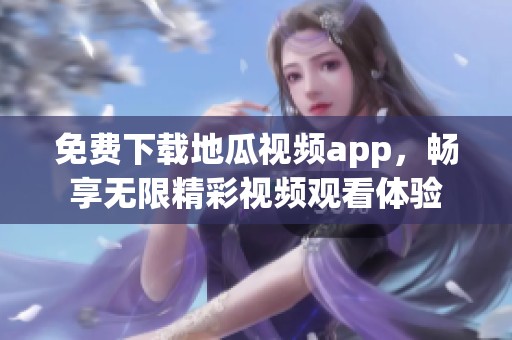 免费下载地瓜视频app，畅享无限精彩视频观看体验