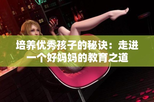 培养优秀孩子的秘诀：走进一个好妈妈的教育之道