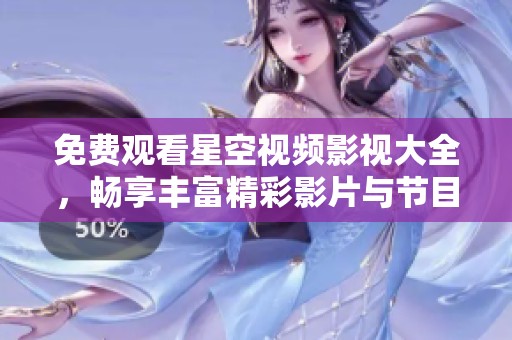 免费观看星空视频影视大全，畅享丰富精彩影片与节目