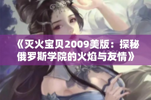 《灭火宝贝2009美版：探秘俄罗斯学院的火焰与友情》
