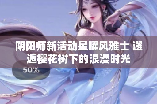 阴阳师新活动星曜风雅士 邂逅樱花树下的浪漫时光