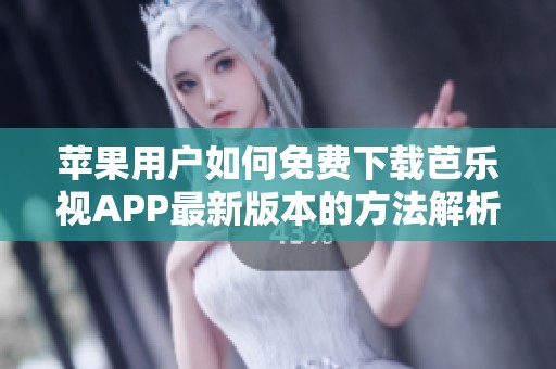 苹果用户如何免费下载芭乐视APP最新版本的方法解析