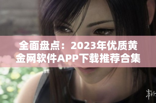 全面盘点：2023年优质黄金网软件APP下载推荐合集