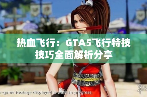 热血飞行：GTA5飞行特技技巧全面解析分享
