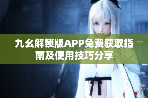 九幺解锁版APP免费获取指南及使用技巧分享