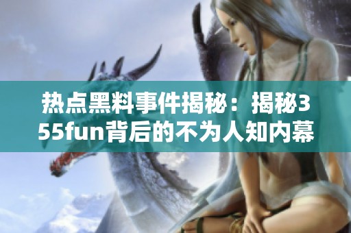 热点黑料事件揭秘：揭秘355fun背后的不为人知内幕