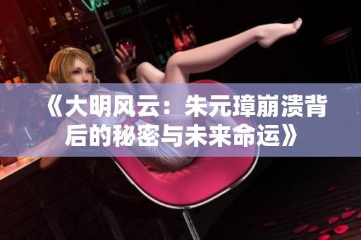《大明风云：朱元璋崩溃背后的秘密与未来命运》