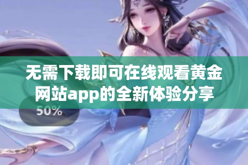 无需下载即可在线观看黄金网站app的全新体验分享
