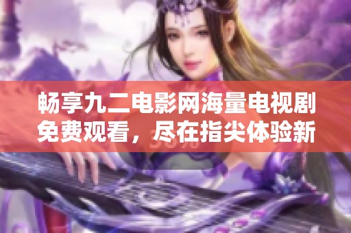 畅享九二电影网海量电视剧免费观看，尽在指尖体验新乐趣