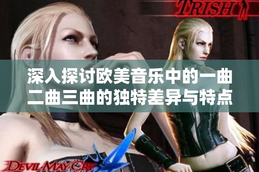 深入探讨欧美音乐中的一曲二曲三曲的独特差异与特点