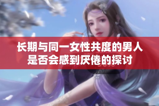 长期与同一女性共度的男人是否会感到厌倦的探讨