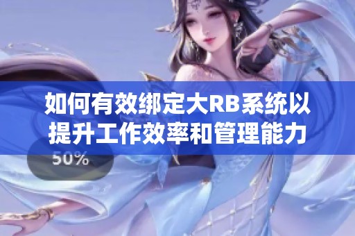 如何有效绑定大RB系统以提升工作效率和管理能力