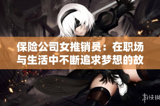 保险公司女推销员：在职场与生活中不断追求梦想的故事