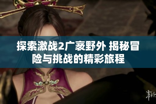 探索激战2广袤野外 揭秘冒险与挑战的精彩旅程