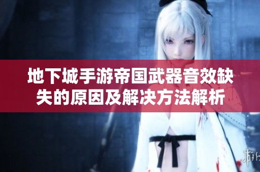 地下城手游帝国武器音效缺失的原因及解决方法解析