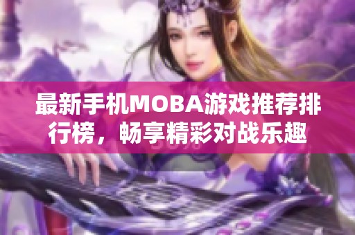 最新手机MOBA游戏推荐排行榜，畅享精彩对战乐趣