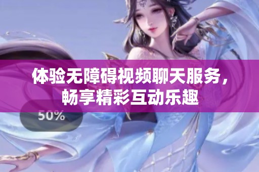 体验无障碍视频聊天服务，畅享精彩互动乐趣
