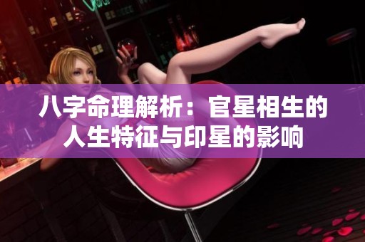 八字命理解析：官星相生的人生特征与印星的影响