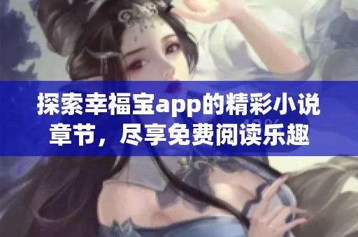 探索幸福宝app的精彩小说章节，尽享免费阅读乐趣