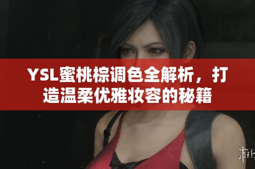 YSL蜜桃棕调色全解析，打造温柔优雅妆容的秘籍