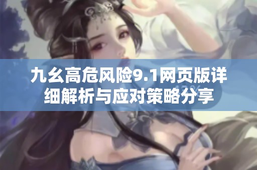 九幺高危风险9.1网页版详细解析与应对策略分享