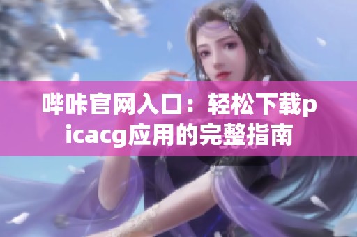 哔咔官网入口：轻松下载picacg应用的完整指南