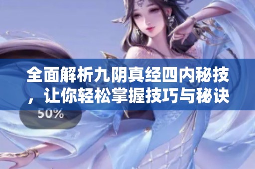 全面解析九阴真经四内秘技，让你轻松掌握技巧与秘诀