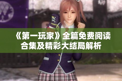 《第一玩家》全篇免费阅读合集及精彩大结局解析