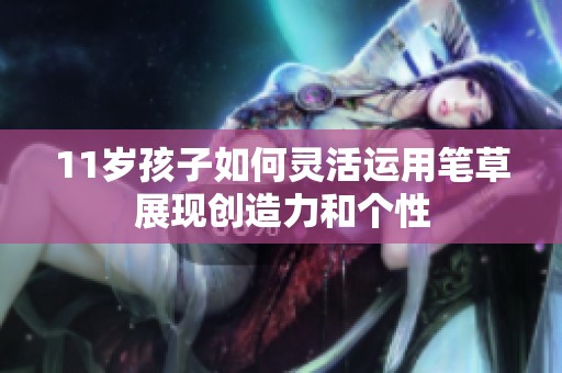 11岁孩子如何灵活运用笔草展现创造力和个性
