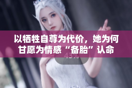 以牺牲自尊为代价，她为何甘愿为情感“备胎”认命