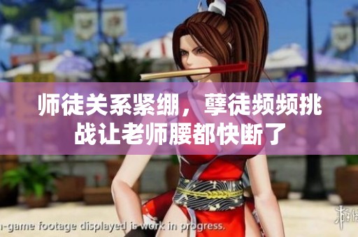 师徒关系紧绷，孽徒频频挑战让老师腰都快断了