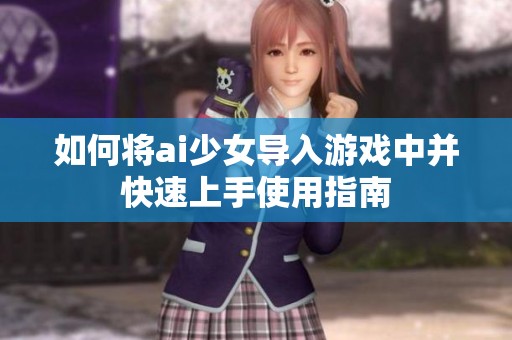 如何将ai少女导入游戏中并快速上手使用指南