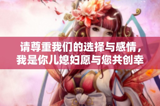 请尊重我们的选择与感情，我是你儿媳妇愿与您共创幸福家庭