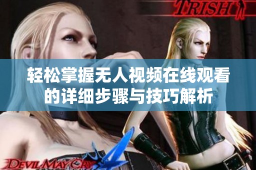 轻松掌握无人视频在线观看的详细步骤与技巧解析