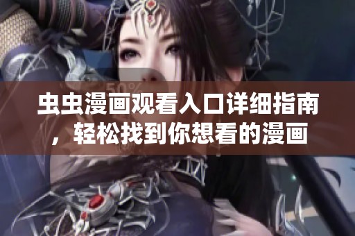 虫虫漫画观看入口详细指南，轻松找到你想看的漫画