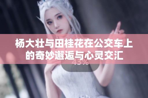 杨大壮与田桂花在公交车上的奇妙邂逅与心灵交汇