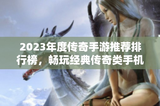 2023年度传奇手游推荐排行榜，畅玩经典传奇类手机游戏