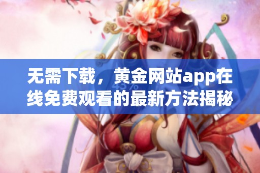 无需下载，黄金网站app在线免费观看的最新方法揭秘