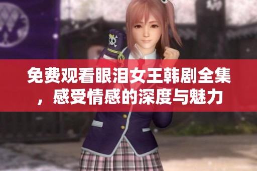 免费观看眼泪女王韩剧全集，感受情感的深度与魅力